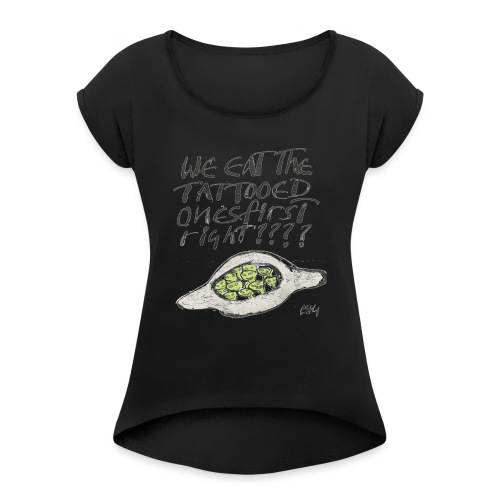 We Eat the Tatooed Ones First - Women's Roll Cuff T-Shirt