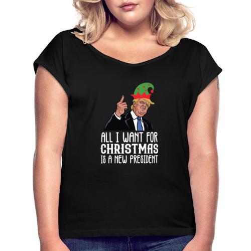 All I Want For Christmas Is A New President Gift - Women's Roll Cuff T-Shirt