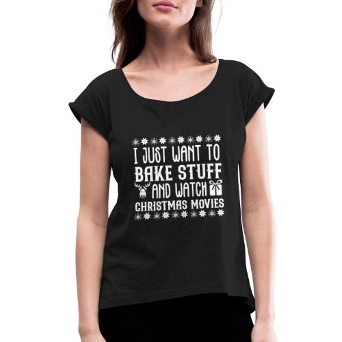 I Just Want to Bake Stuff and Watch Christmas - Women's Roll Cuff T-Shirt