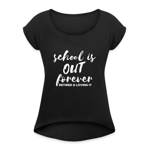 School is Out Forever Retired & Loving It Teacher - Women's Roll Cuff T-Shirt