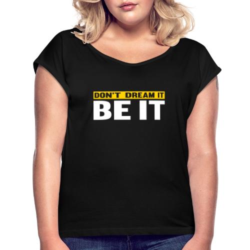 Don't Dream It. Be It - Women's Roll Cuff T-Shirt