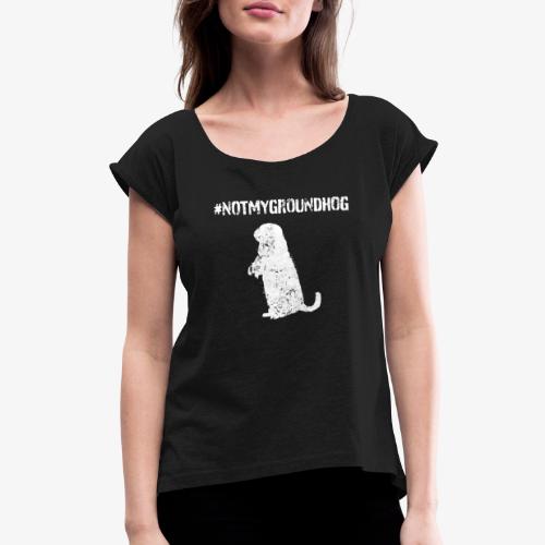 Not My Groundhog - Women's Roll Cuff T-Shirt