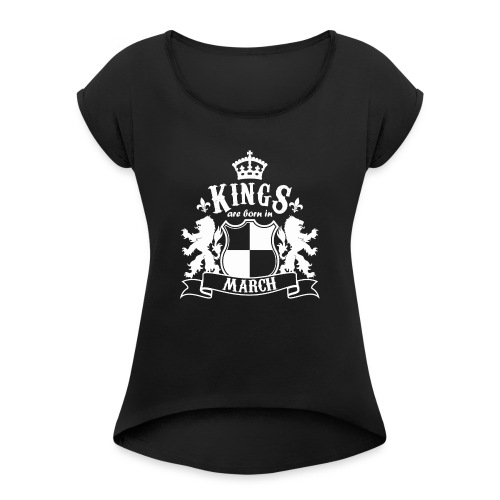 Kings are born in March - Women's Roll Cuff T-Shirt