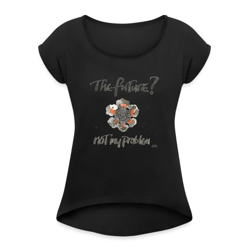 The Future not my problem - Women's Roll Cuff T-Shirt