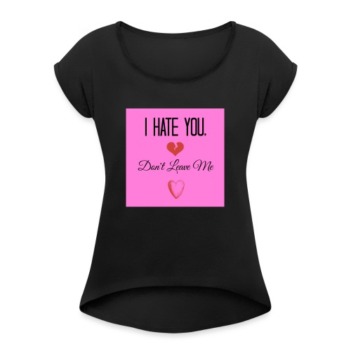 I HATE YOU, DON'T LEAVE ME! - Women's Roll Cuff T-Shirt