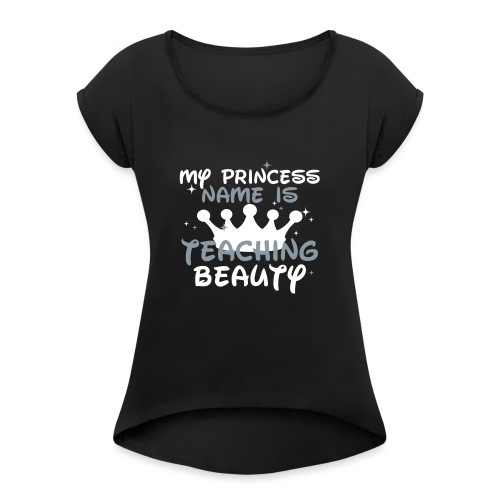 My Princess Name is Teaching Beauty Teacher Tee - Women's Roll Cuff T-Shirt