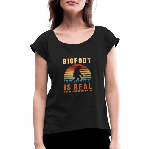 Bigfoot Is Real And He Tried To Eat My Ass Funny - Women's Roll Cuff T-Shirt