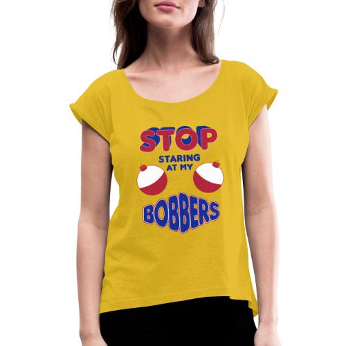 Stop Staring At My Bobbers - Women's Roll Cuff T-Shirt