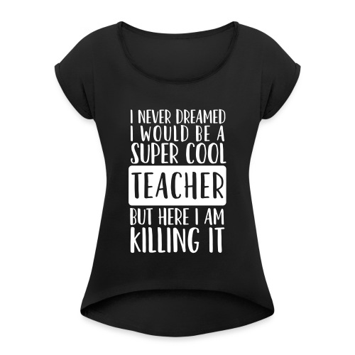 I Never Dreamed I'd Be a Super Cool Funny Teacher - Women's Roll Cuff T-Shirt