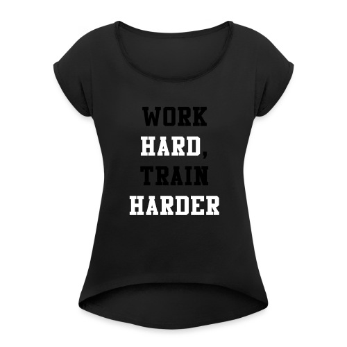 Work Hard, Train Harder - Women's Roll Cuff T-Shirt
