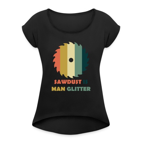 Sawdust Is Man Glitter - Women's Roll Cuff T-Shirt