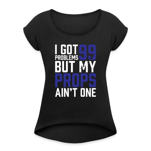 99 Problems Props Ain't 1 - Women's Roll Cuff T-Shirt