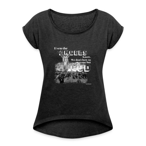 Even the Angels know. We don't bow but to GOD.... - Women's Roll Cuff T-Shirt