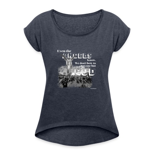 Even the Angels know. We don't bow but to GOD.... - Women's Roll Cuff T-Shirt