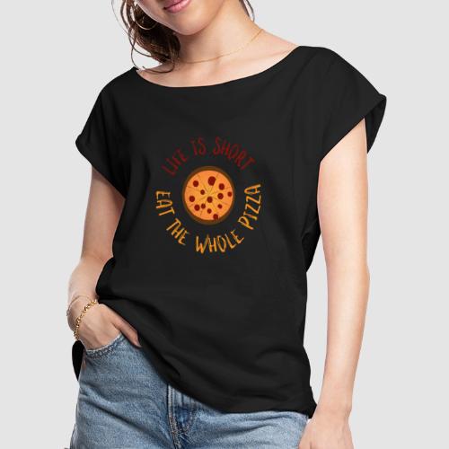 Life Is Short Eat The Whole Pizza - Women's Roll Cuff T-Shirt