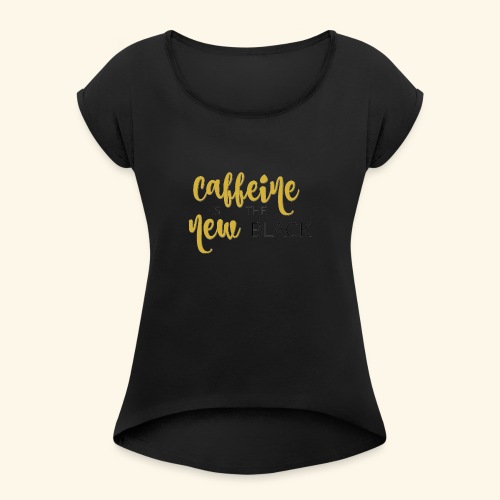 Caffeine is the New Black flowy t-shirt - Women's Roll Cuff T-Shirt