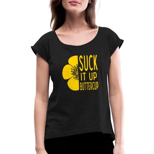 Cool Suck it up Buttercup - Women's Roll Cuff T-Shirt