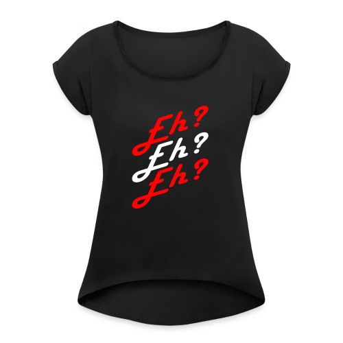 Eh? - Women's Roll Cuff T-Shirt