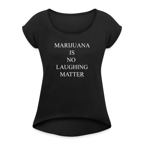 Marijuana Is No Laughing Matter - Women's Roll Cuff T-Shirt