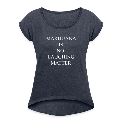 Marijuana Is No Laughing Matter - Women's Roll Cuff T-Shirt