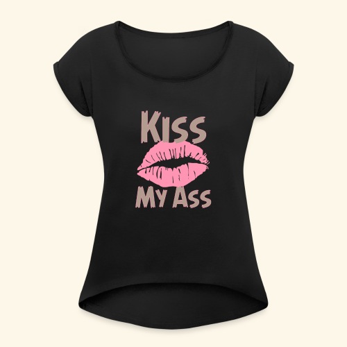 Kiss my ass - Women's Roll Cuff T-Shirt