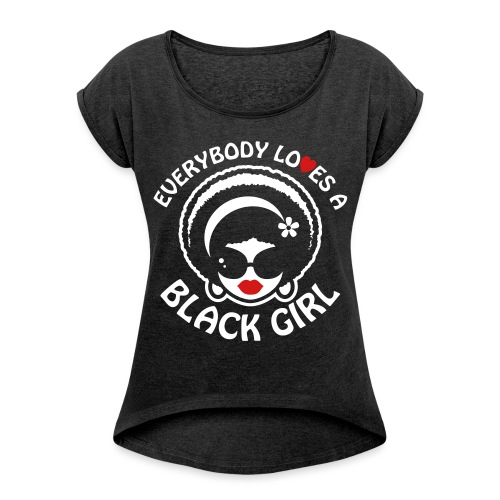 Everybody Loves A Black Girl - Version 1 Reverse - Women's Roll Cuff T-Shirt