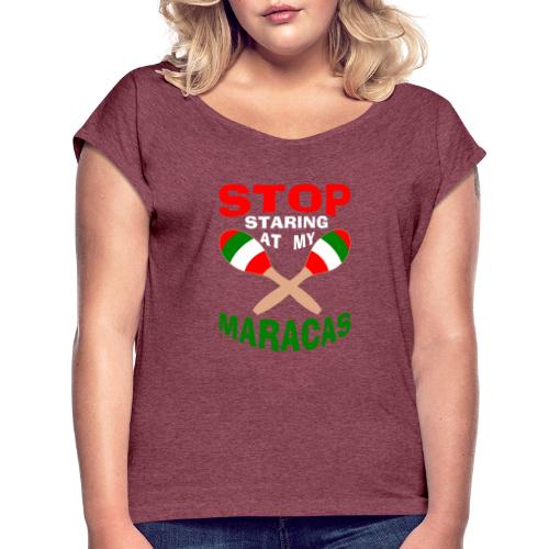 Stop Staring at my Maracas - Women's Roll Cuff T-Shirt