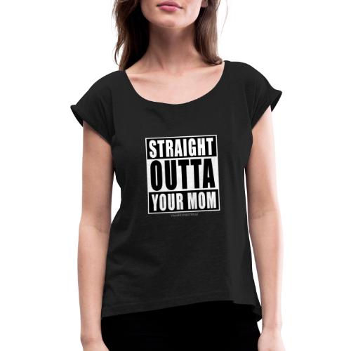 straight outta your mom - Women's Roll Cuff T-Shirt