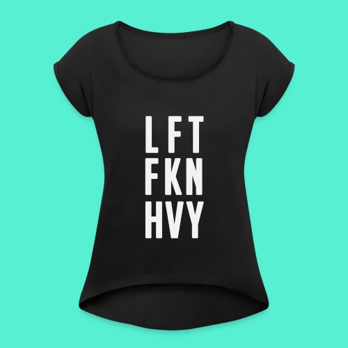 LFT FKN HVY - Women's Roll Cuff T-Shirt