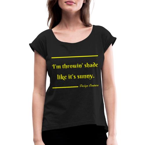I M THROWIN SHADE YELLOW - Women's Roll Cuff T-Shirt