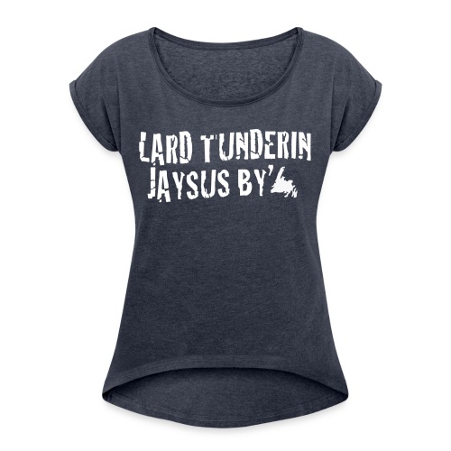 Lard Tunderin Jaysus By - Womens Newfie Slang Tee - Women's Roll Cuff T-Shirt
