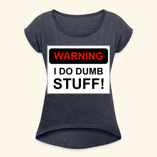 WARNING I DO DUMB STUFF - Women's Roll Cuff T-Shirt