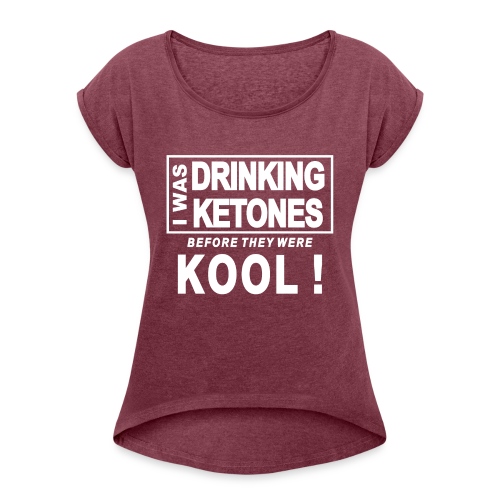 I was drinking ketones before they were kool - Women's Roll Cuff T-Shirt