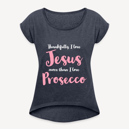 #THANKFULLY I LOVE JESUS MORE THAN I LOVE PROSECCO - Women's Roll Cuff T-Shirt