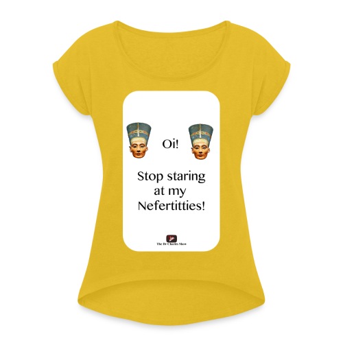 Oi, Stop Staring at my Nefertitties! - Women's Roll Cuff T-Shirt