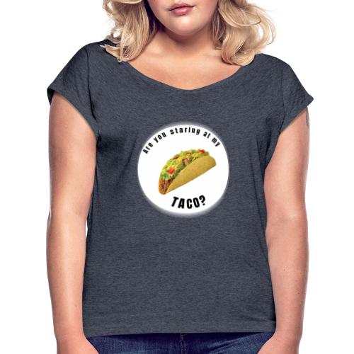 Are you staring at my taco - Women's Roll Cuff T-Shirt