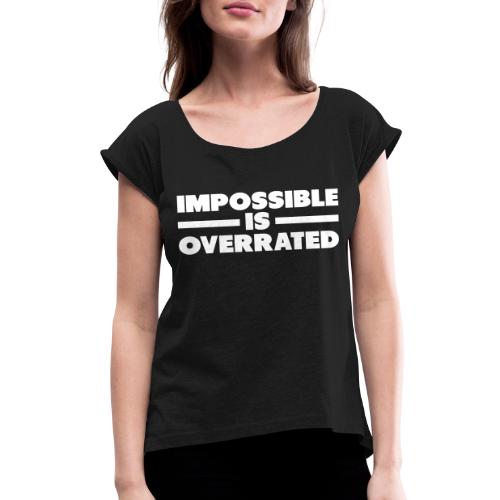 Impossible Is Overrated - Women's Roll Cuff T-Shirt