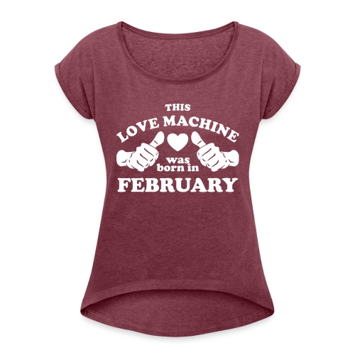 This Love Machine Was Born In February - Women's Roll Cuff T-Shirt