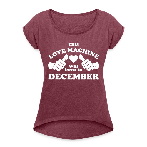 This Love Machine Was Born In December - Women's Roll Cuff T-Shirt
