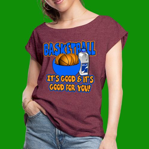 Basketball - it's good & it's good for you! - Women's Roll Cuff T-Shirt