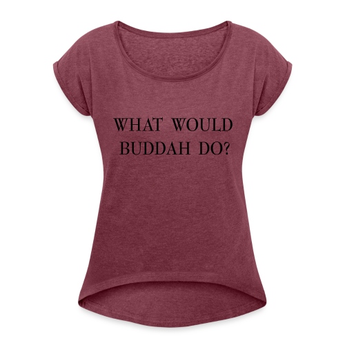 what would buddah do? - Women's Roll Cuff T-Shirt