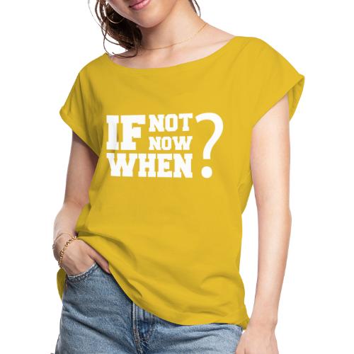 If Not Now. When? - Women's Roll Cuff T-Shirt
