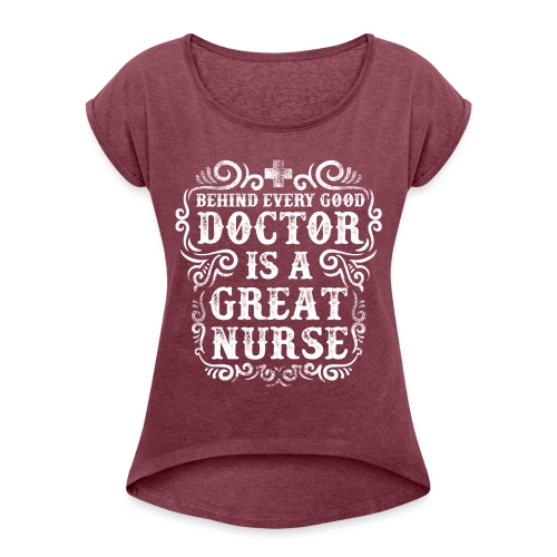 Behind every good doctor is a great nurse. Nursing - Women's Roll Cuff T-Shirt