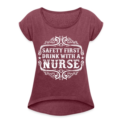Safety first drink with a nurse. Funny nursing - Women's Roll Cuff T-Shirt