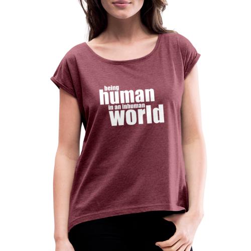 Be human in an inhuman world - Women's Roll Cuff T-Shirt