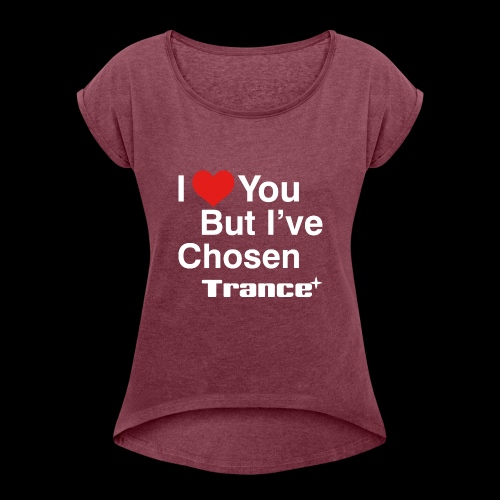 I Love You.. But I've Chosen Trance - Women's Roll Cuff T-Shirt