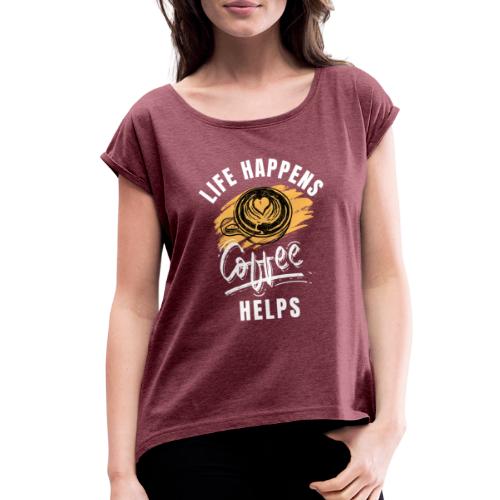 Life happens, Coffee Helps - Women's Roll Cuff T-Shirt