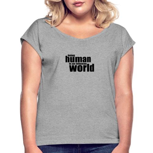 Being human in an inhuman world - Women's Roll Cuff T-Shirt