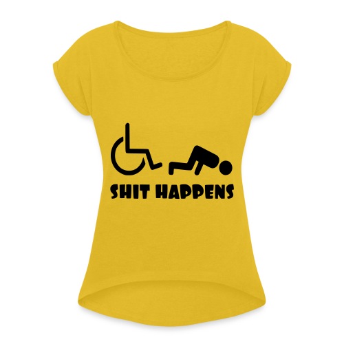 Sometimes shit happens when your in wheelchair - Women's Roll Cuff T-Shirt