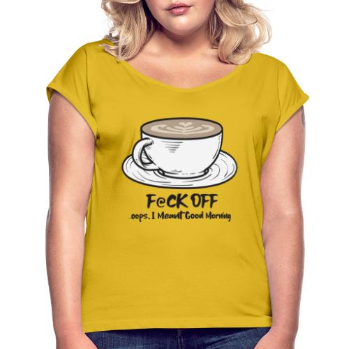 F@ck Off - Ooops, I meant Good Morning! - Women's Roll Cuff T-Shirt